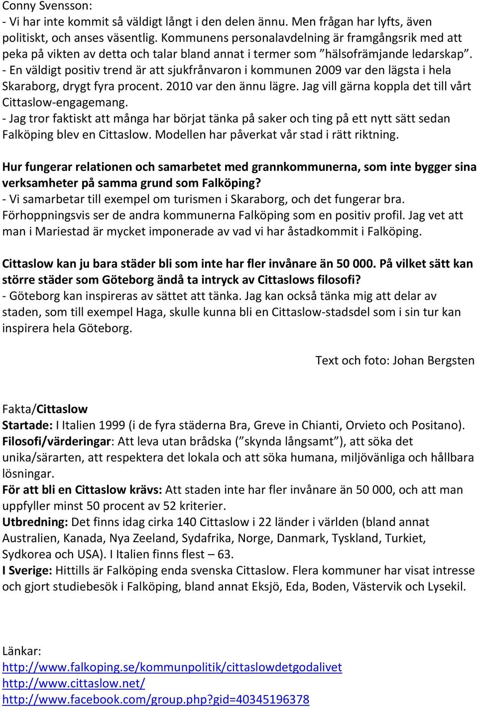 En väldigt positiv trend är att sjukfrånvaron i kommunen 2009 var den lägsta i hela Skaraborg, drygt fyra procent. 2010 var den ännu lägre. Jag vill gärna koppla det till vårt Cittaslow engagemang.
