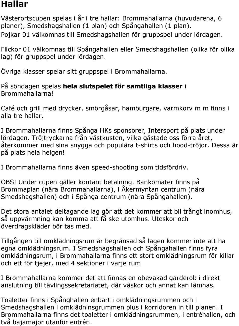 Övriga klasser spelar sitt gruppspel i Brommahallarna. På söndagen spelas hela slutspelet för samtliga klasser i Brommahallarna!