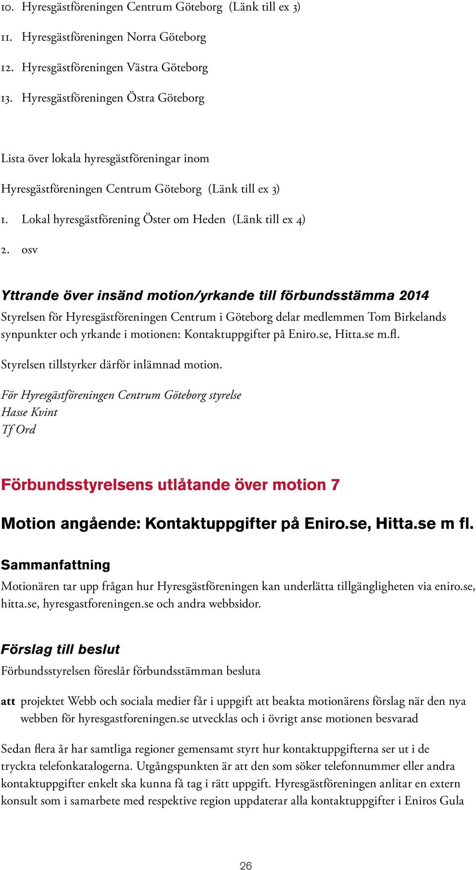 osv Yttrande över insänd motion/yrkande till förbundsstämma 2014 Styrelsen för Hyresgästföreningen Centrum i Göteborg delar medlemmen Tom Birkelands synpunkter och yrkande i motionen: