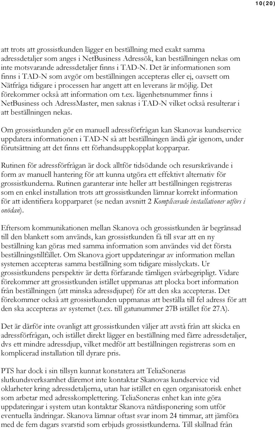 Det förekommer också att information om t.ex. lägenhetsnummer finns i NetBusiness och AdressMaster, men saknas i TAD-N vilket också resulterar i att beställningen nekas.