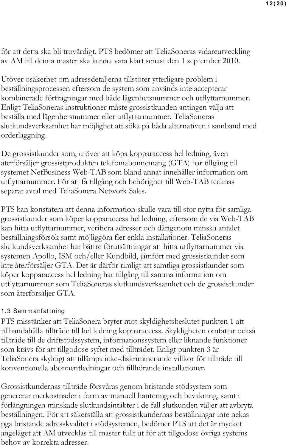 utflyttarnummer. Enligt TeliaSoneras instruktioner måste grossistkunden antingen välja att beställa med lägenhetsnummer eller utflyttarnummer.