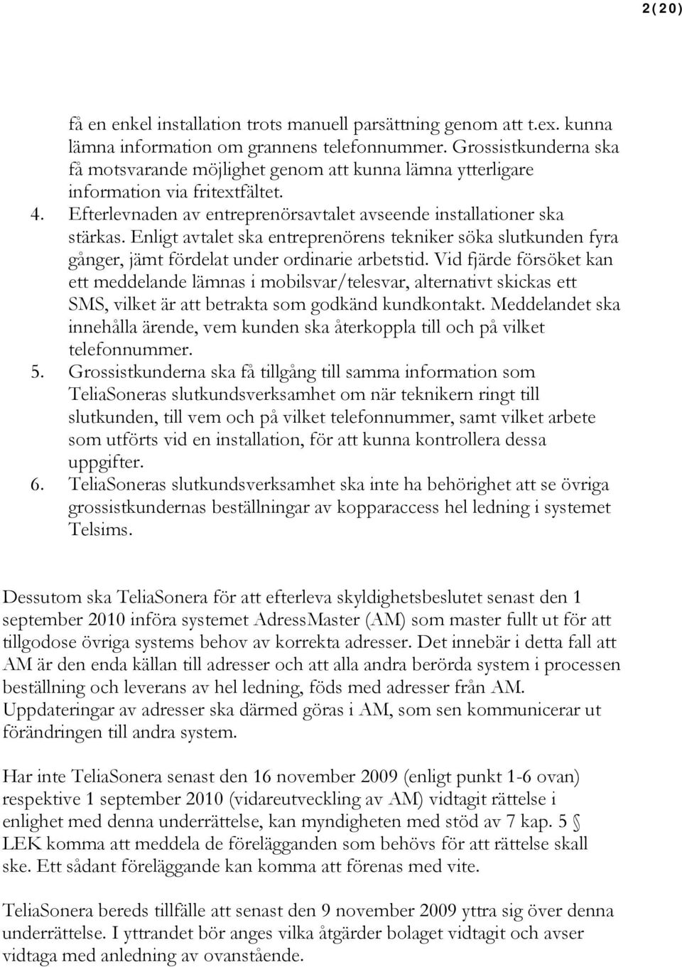 Enligt avtalet ska entreprenörens tekniker söka slutkunden fyra gånger, jämt fördelat under ordinarie arbetstid.