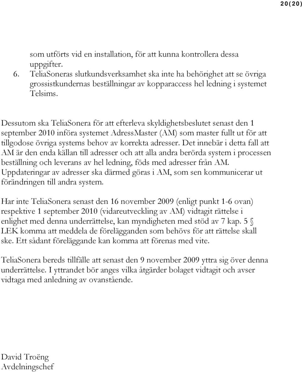 Dessutom ska TeliaSonera för att efterleva skyldighetsbeslutet senast den 1 september 2010 införa systemet AdressMaster (AM) som master fullt ut för att tillgodose övriga systems behov av korrekta