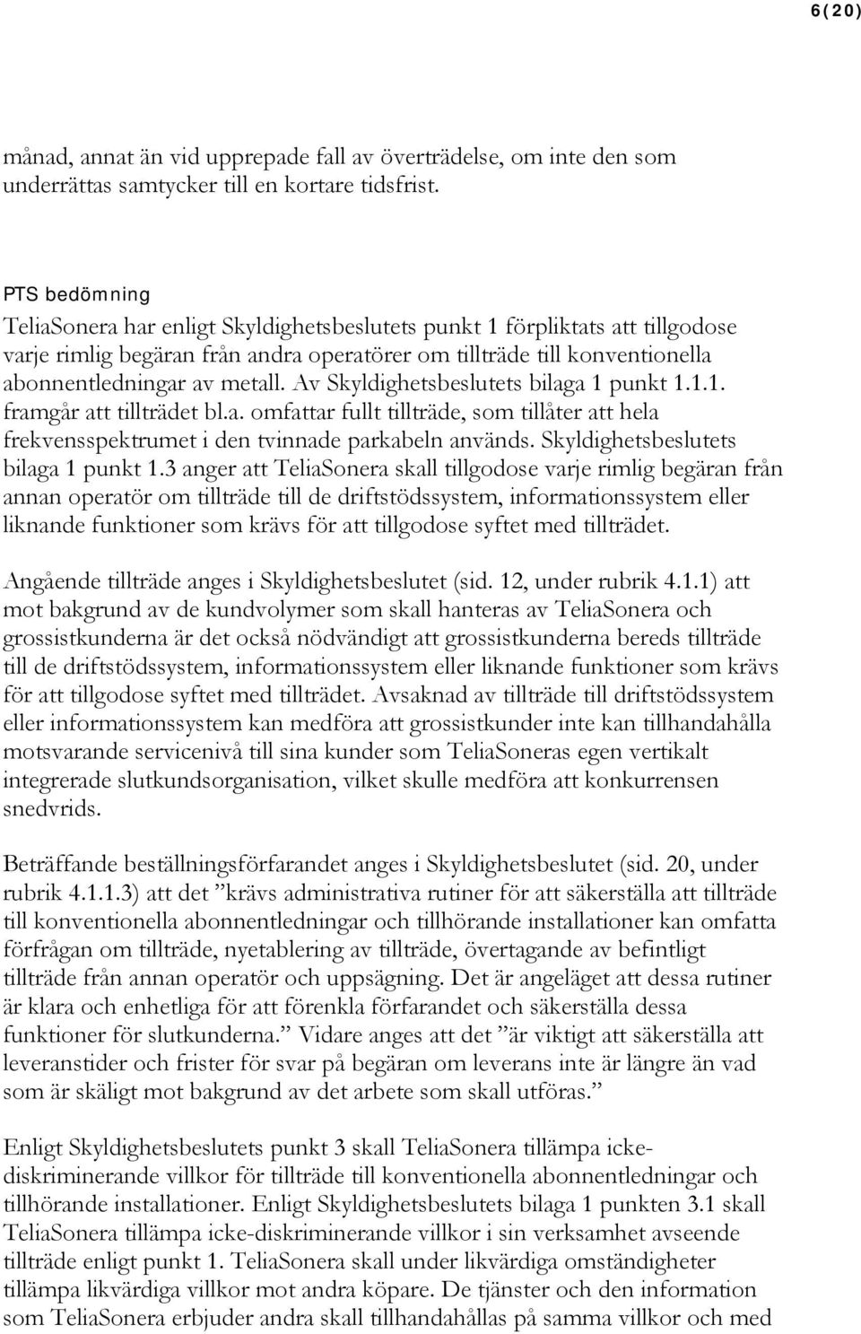 Av Skyldighetsbeslutets bilaga 1 punkt 1.1.1. framgår att tillträdet bl.a. omfattar fullt tillträde, som tillåter att hela frekvensspektrumet i den tvinnade parkabeln används.