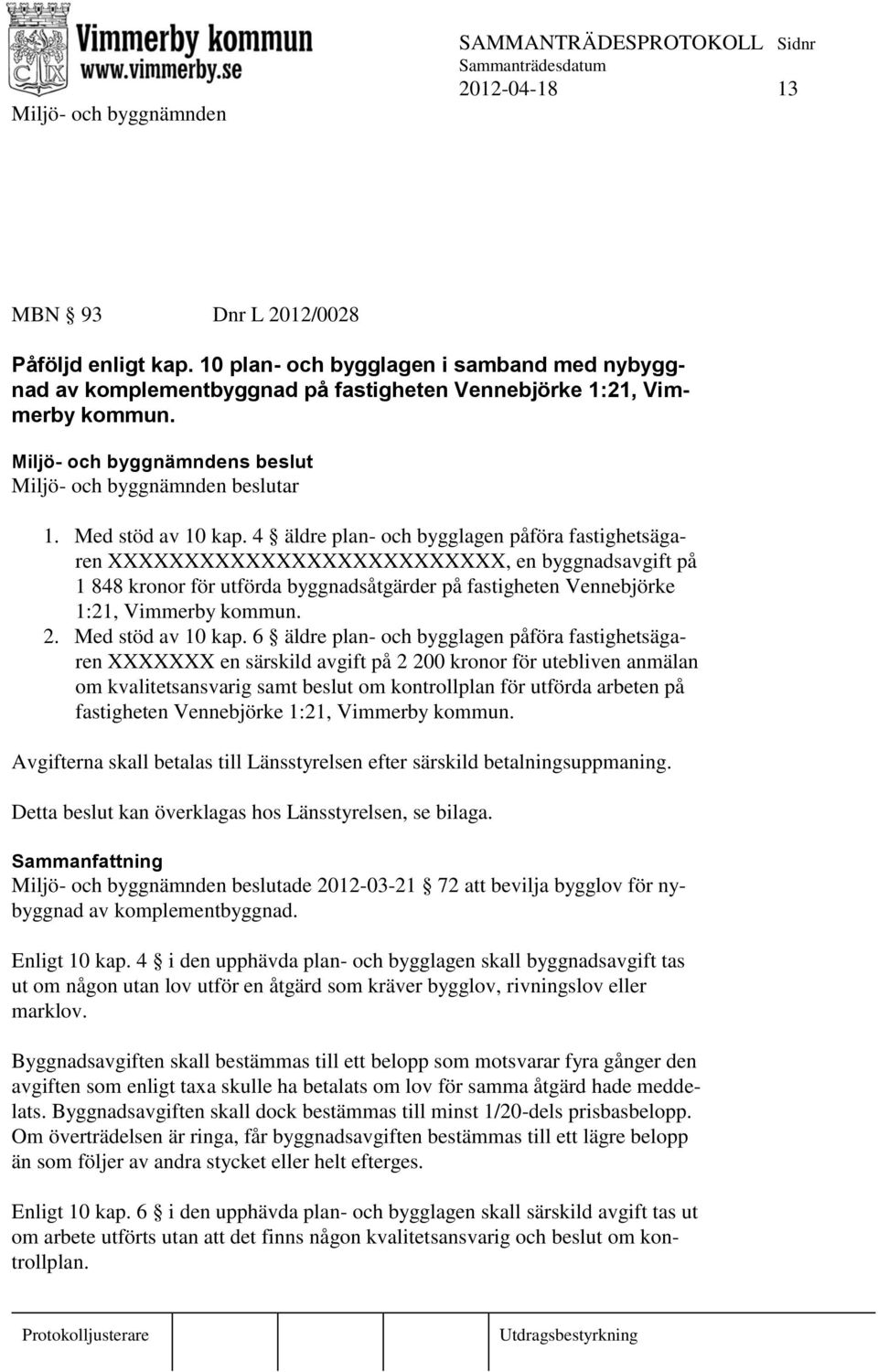 4 äldre plan- och bygglagen påföra fastighetsägaren XXXXXXXXXXXXXXXXXXXXXXXXXX, en byggnadsavgift på 1 848 kronor för utförda byggnadsåtgärder på fastigheten Vennebjörke 1:21, Vimmerby kommun. 2.