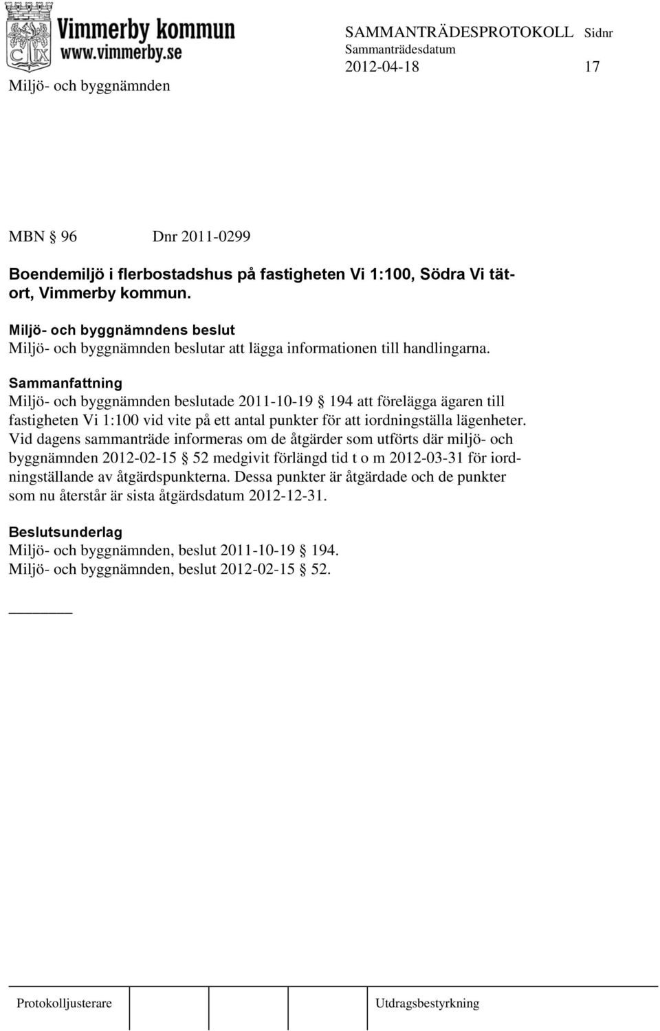 Miljö- och byggnämnden beslutade 2011-10-19 194 att förelägga ägaren till fastigheten Vi 1:100 vid vite på ett antal punkter för att iordningställa lägenheter.