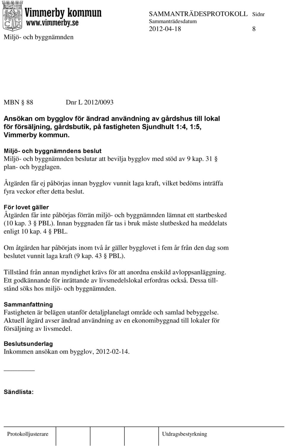 Åtgärden får ej påbörjas innan bygglov vunnit laga kraft, vilket bedöms inträffa fyra veckor efter detta beslut.