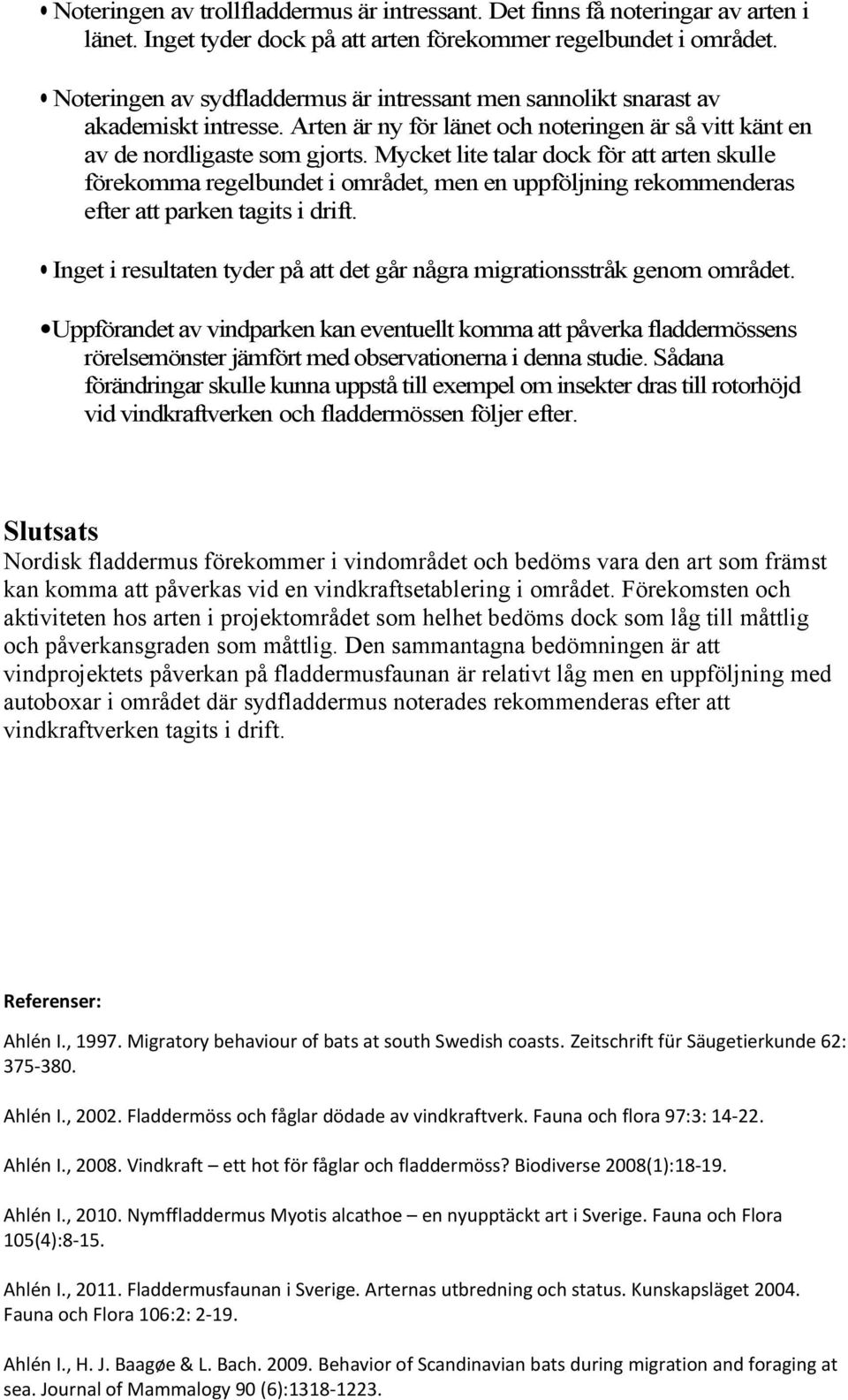 Mycket lite talar dock för att arten skulle förekomma regelbundet i området, men en uppföljning rekommenderas efter att parken tagits i drift.