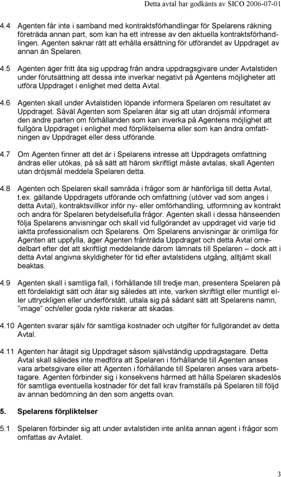 5 Agenten äger fritt åta sig uppdrag från andra uppdragsgivare under Avtalstiden under förutsättning att dessa inte inverkar negativt på Agentens möjligheter att utföra Uppdraget i enlighet med detta