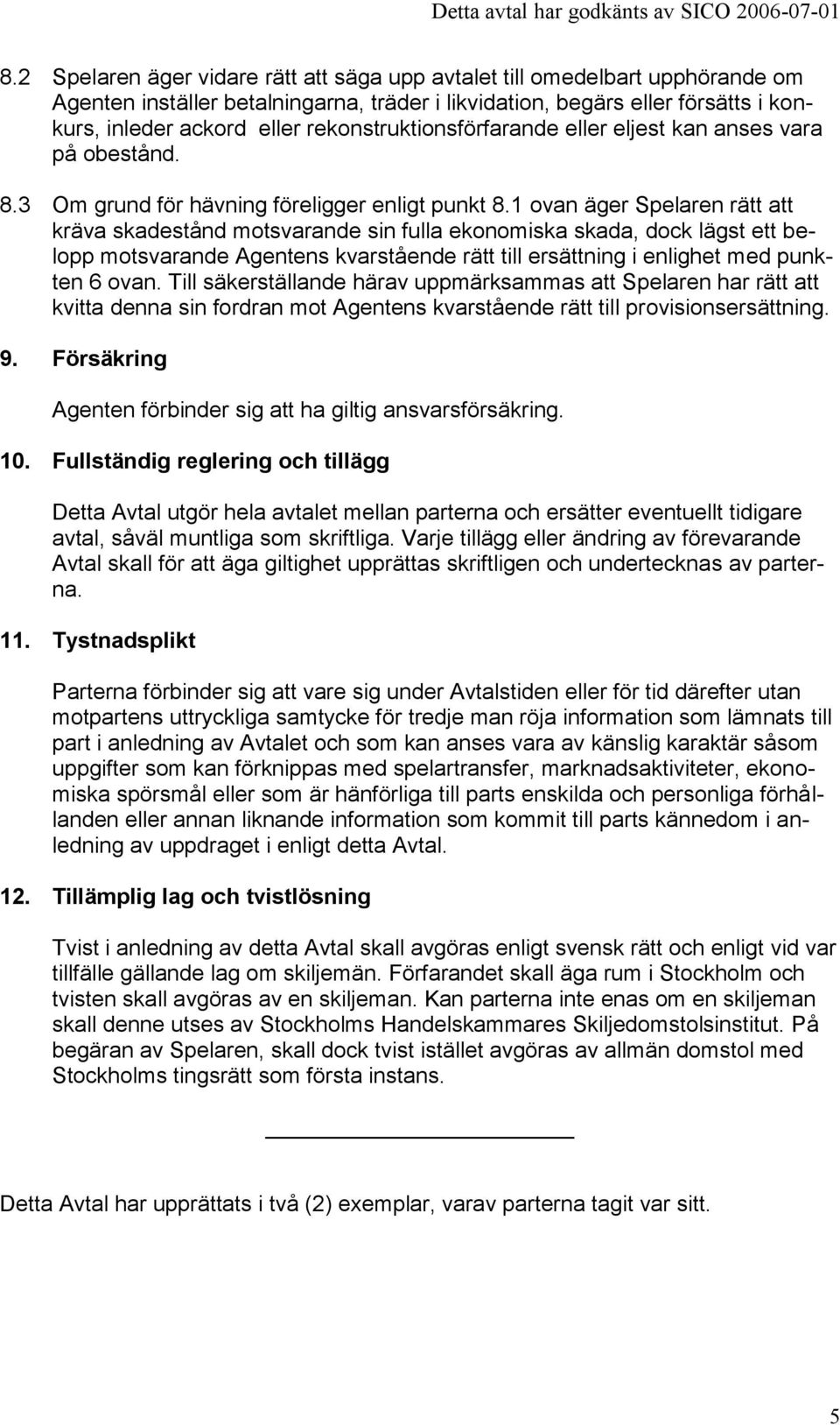 1 ovan äger Spelaren rätt att kräva skadestånd motsvarande sin fulla ekonomiska skada, dock lägst ett belopp motsvarande Agentens kvarstående rätt till ersättning i enlighet med punkten 6 ovan.