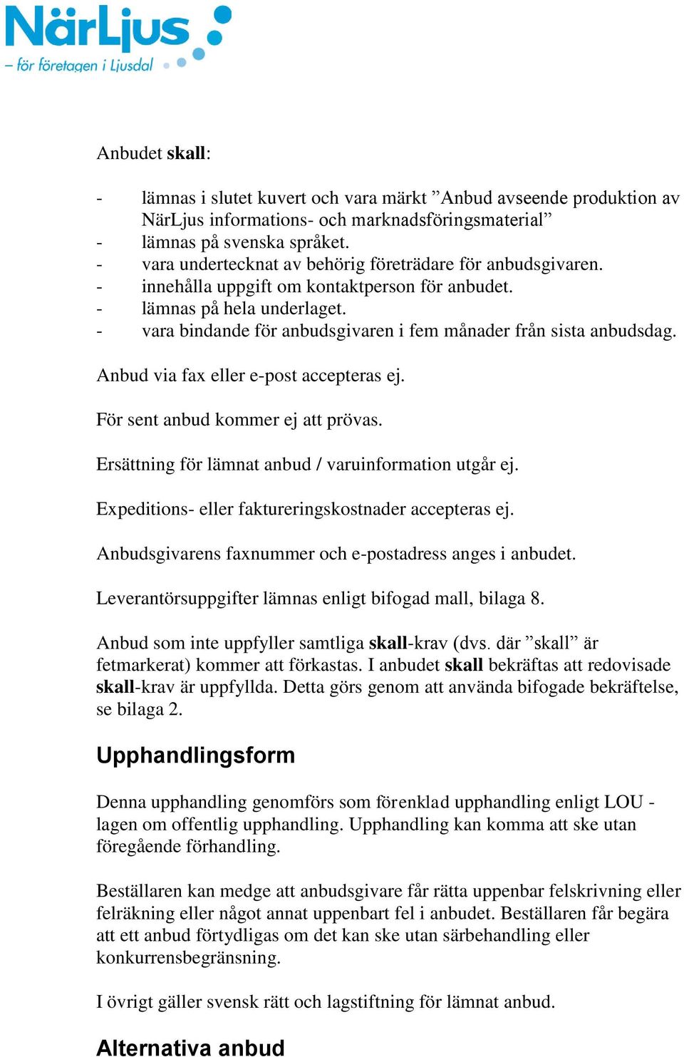 - vara bindande för anbudsgivaren i fem månader från sista anbudsdag. Anbud via fax eller e-post accepteras ej. För sent anbud kommer ej att prövas.