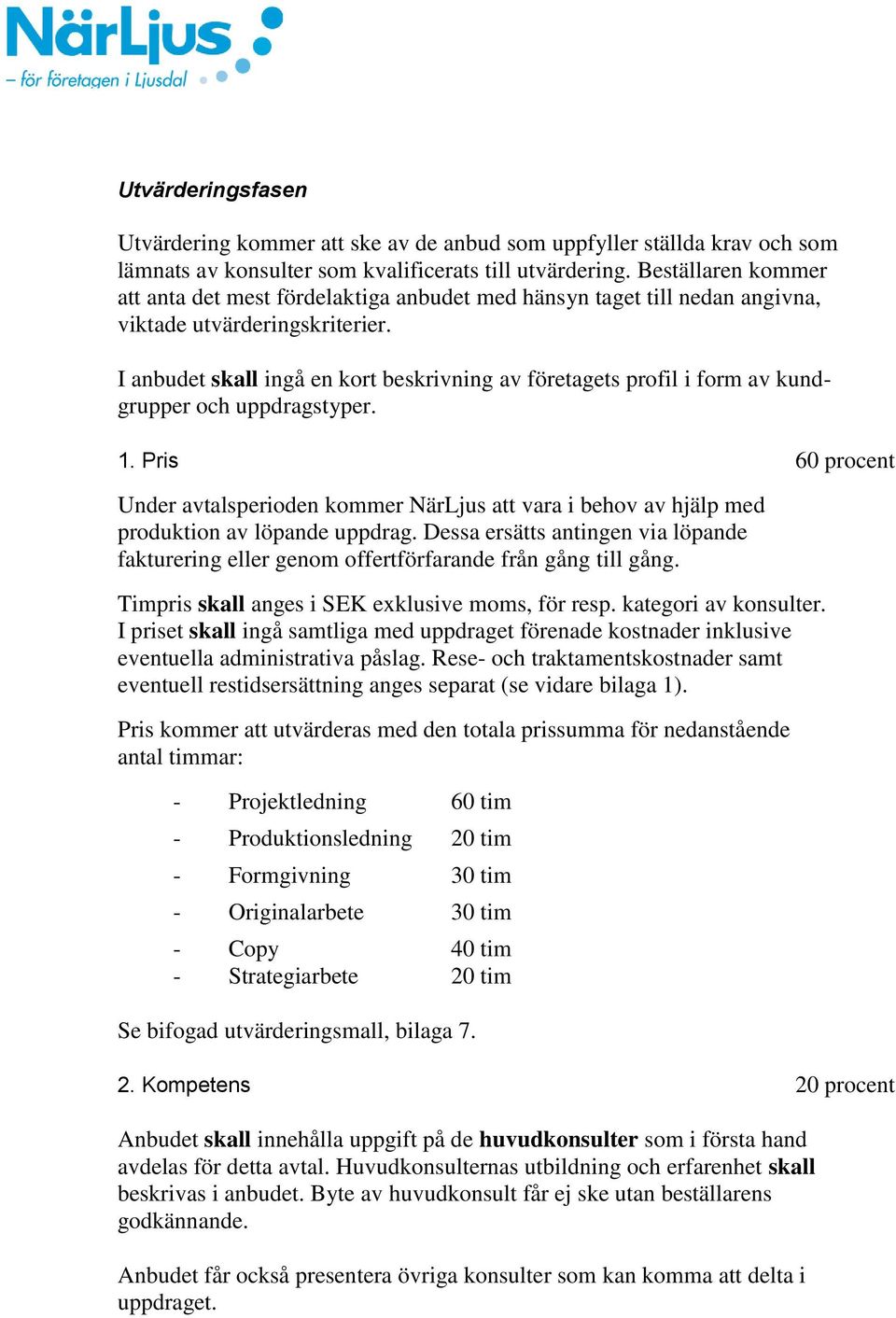 I anbudet skall ingå en kort beskrivning av företagets profil i form av kundgrupper och uppdragstyper. 1.