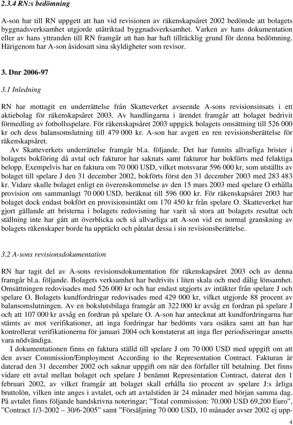 Dnr 2006-97 3.1 Inledning RN har mottagit en underrättelse från Skatteverket avseende A-sons revisionsinsats i ett aktiebolag för räkenskapsåret 2003.