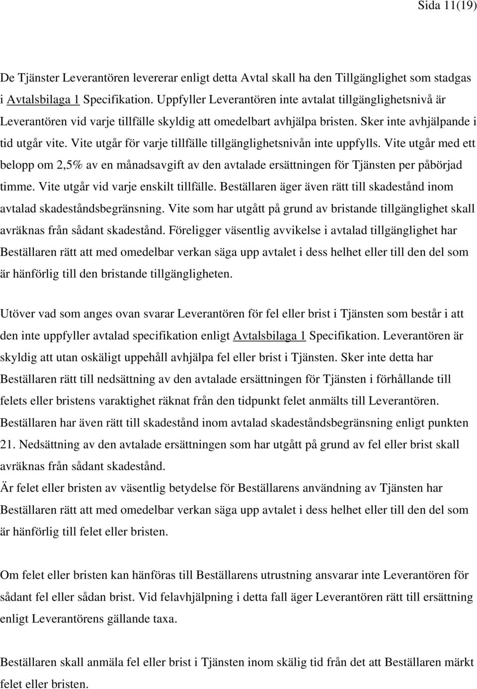 Vite utgår för varje tillfälle tillgänglighetsnivån inte uppfylls. Vite utgår med ett belopp om 2,5% av en månadsavgift av den avtalade ersättningen för Tjänsten per påbörjad timme.