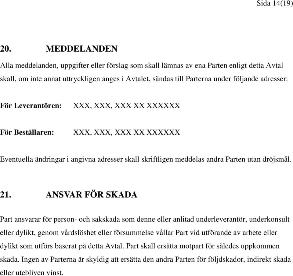 adresser: För Leverantören: XXX, XXX, XXX XX XXXXXX För Beställaren: XXX, XXX, XXX XX XXXXXX Eventuella ändringar i angivna adresser skall skriftligen meddelas andra Parten utan dröjsmål. 21.