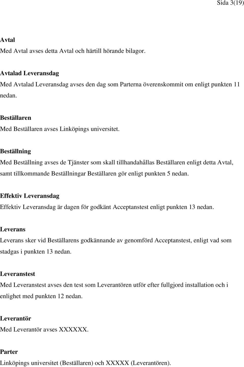 Beställning Med Beställning avses de Tjänster som skall tillhandahållas Beställaren enligt detta Avtal, samt tillkommande Beställningar Beställaren gör enligt punkten 5 nedan.