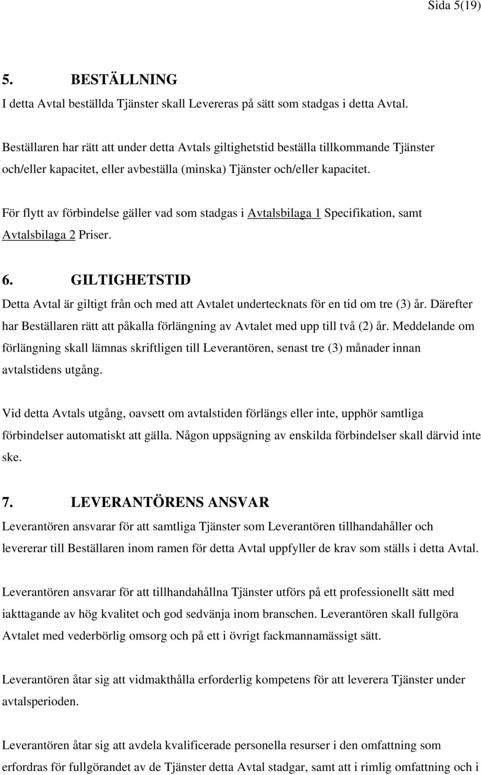 För flytt av förbindelse gäller vad som stadgas i Avtalsbilaga 1 Specifikation, samt Avtalsbilaga 2 Priser. 6.