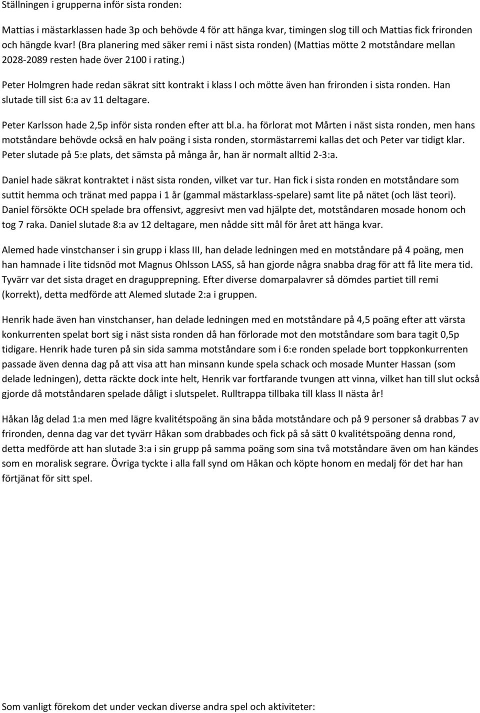 ) Peter Holmgren hade redan säkrat sitt kontrakt i klass I och mötte även han frironden i sista ronden. Han slutade till sist 6:a av 11 deltagare.