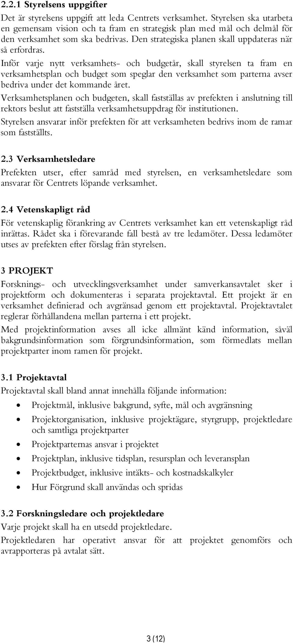Inför varje nytt verksamhets- och budgetår, skall styrelsen ta fram en verksamhetsplan och budget som speglar den verksamhet som parterna avser bedriva under det kommande året.