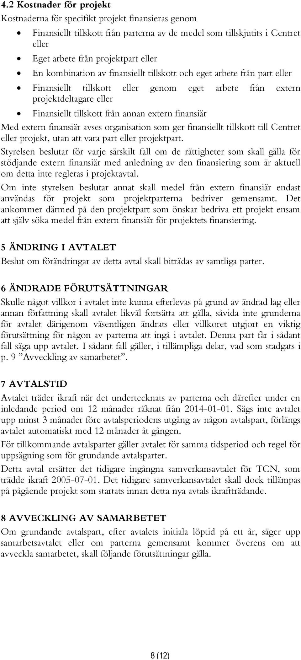 Med extern finansiär avses organisation som ger finansiellt tillskott till Centret eller projekt, utan att vara part eller projektpart.