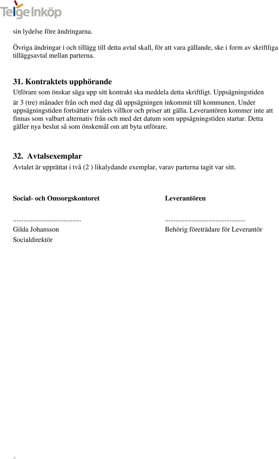 Under uppsägningstiden fortsätter avtalets villkor och priser att gälla. Leverantören kommer inte att finnas som valbart alternativ från och med det datum som uppsägningstiden startar.