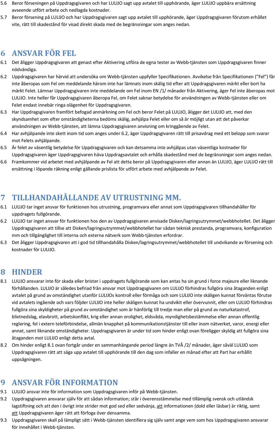 anges nedan. 6 ANSVAR FÖR FEL 6.1 Det åligger Uppdragsgivaren att genast efter Aktivering utföra de egna tester av Webb tjänsten som Uppdragsgivaren finner nödvändiga. 6.2 Uppdragsgivaren har härvid att undersöka om Webb tjänsten uppfyller Specifikationen.