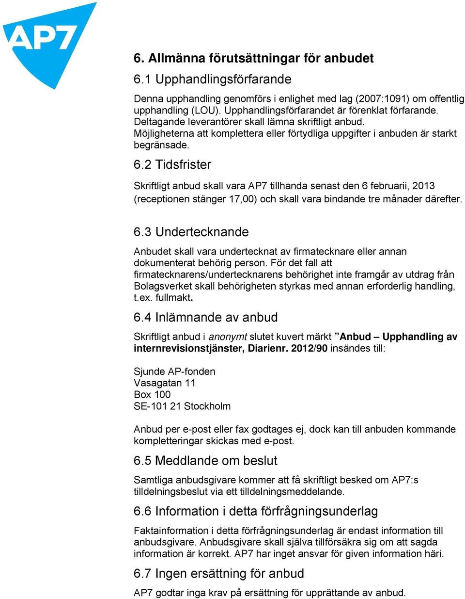 2 Tidsfrister Skriftligt anbud skall vara AP7 tillhanda senast den 6 februarii, 2013 (receptionen stänger 17,00) och skall vara bindande tre månader därefter. 6.3 Undertecknande Anbudet skall vara undertecknat av firmatecknare eller annan dokumenterat behörig person.