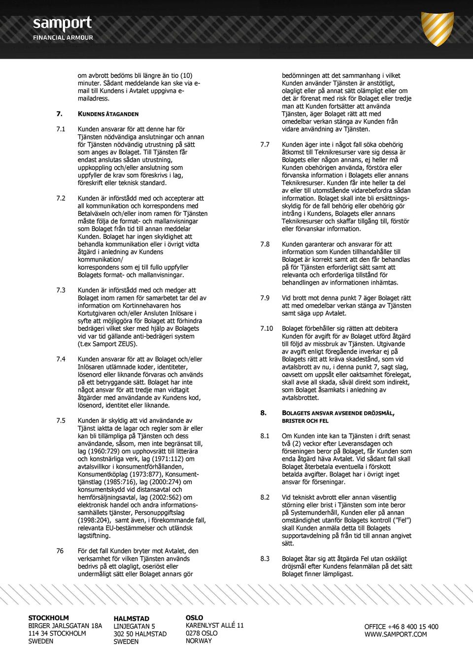 Till Tjänsten får endast anslutas sådan utrustning, uppkoppling och/eller anslutning som uppfyller de krav som föreskrivs i lag, föreskrift eller teknisk standard. 7.