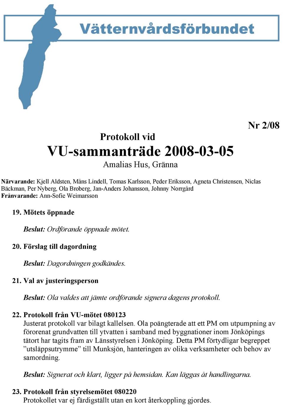 Val av justeringsperson Beslut: Ola valdes att jämte ordförande signera dagens protokoll. 22. Protokoll från VU-mötet 080123 Justerat protokoll var bilagt kallelsen.