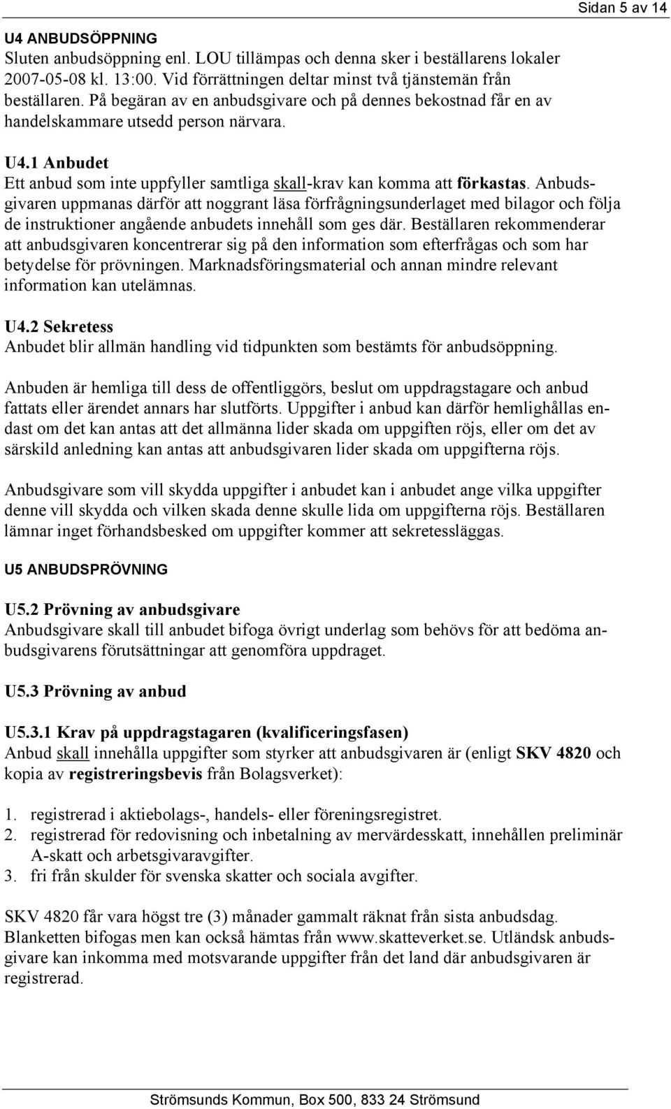 Anbudsgivaren uppmanas därför att noggrant läsa förfrågningsunderlaget med bilagor och följa de instruktioner angående anbudets innehåll som ges där.