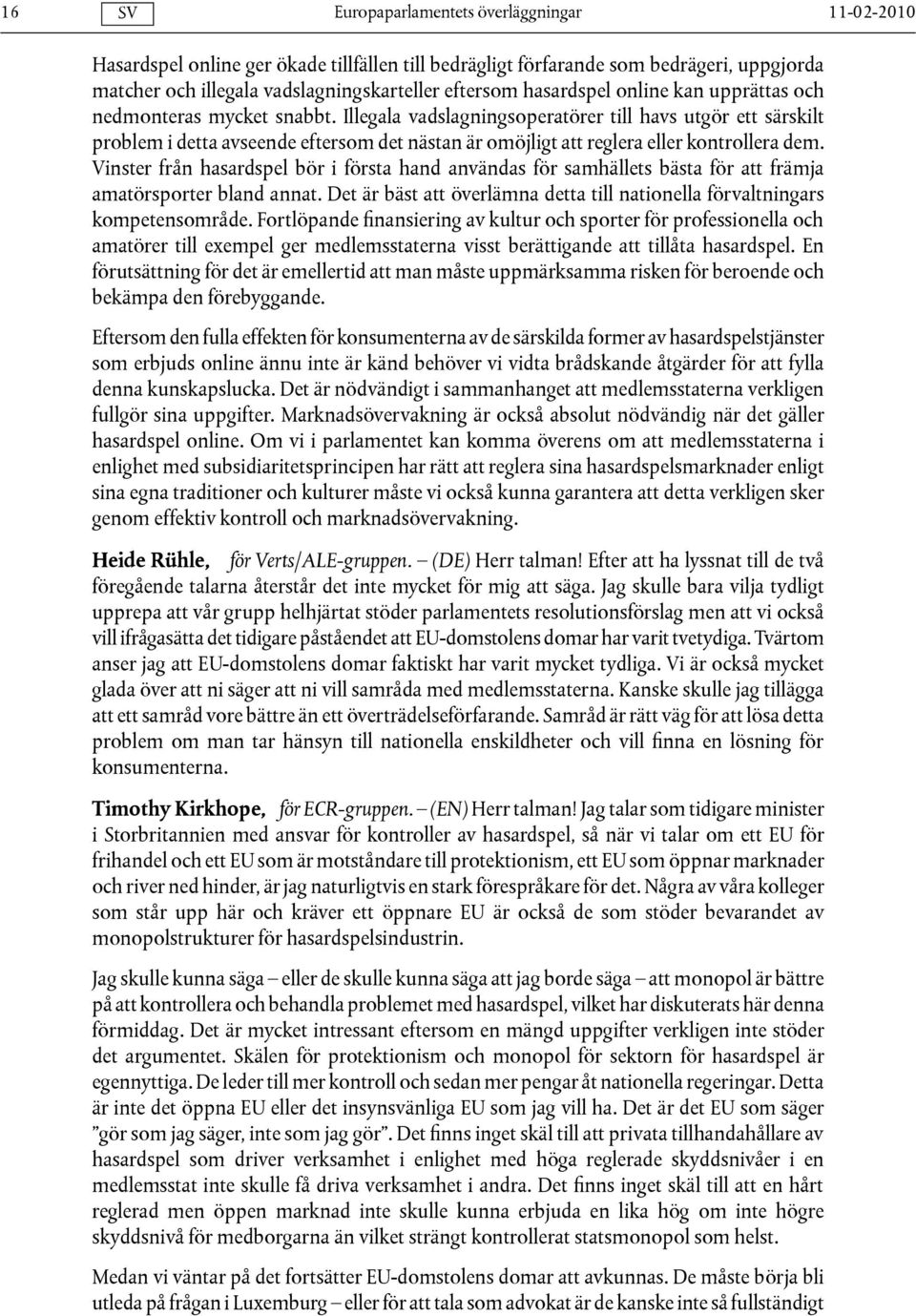Vinster från hasardspel bör i första hand användas för samhällets bästa för att främja amatörsporter bland annat. Det är bäst att överlämna detta till nationella förvaltningars kompetensområde.
