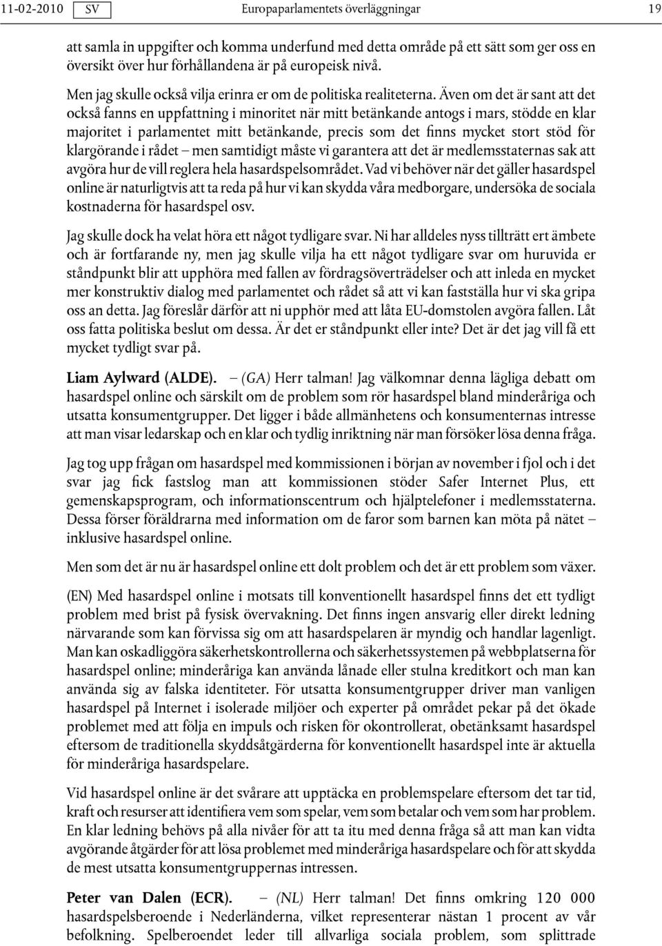 Även om det är sant att det också fanns en uppfattning i minoritet när mitt betänkande antogs i mars, stödde en klar majoritet i parlamentet mitt betänkande, precis som det finns mycket stort stöd