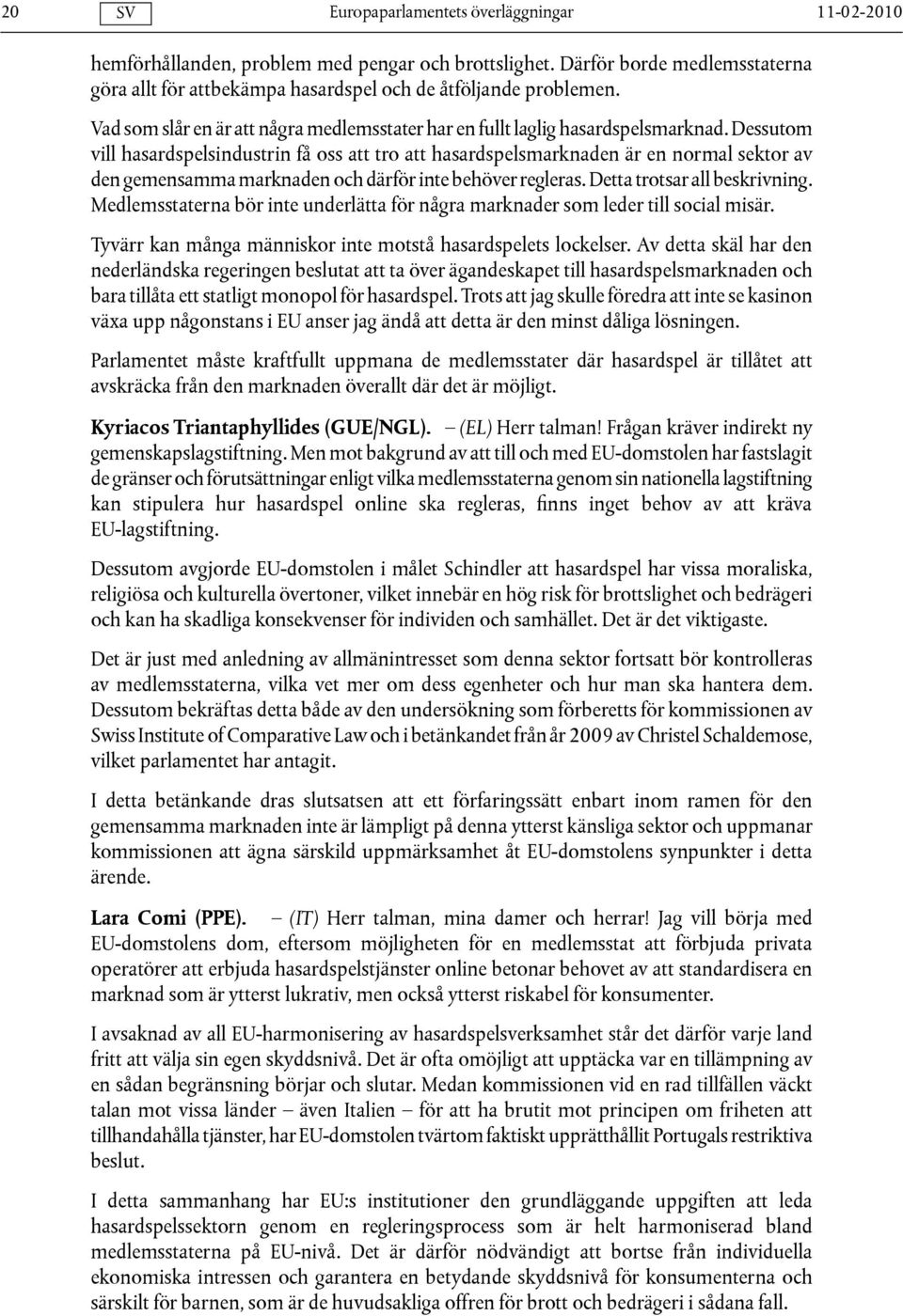 Dessutom vill hasardspelsindustrin få oss att tro att hasardspelsmarknaden är en normal sektor av den gemensamma marknaden och därför inte behöver regleras. Detta trotsar all beskrivning.