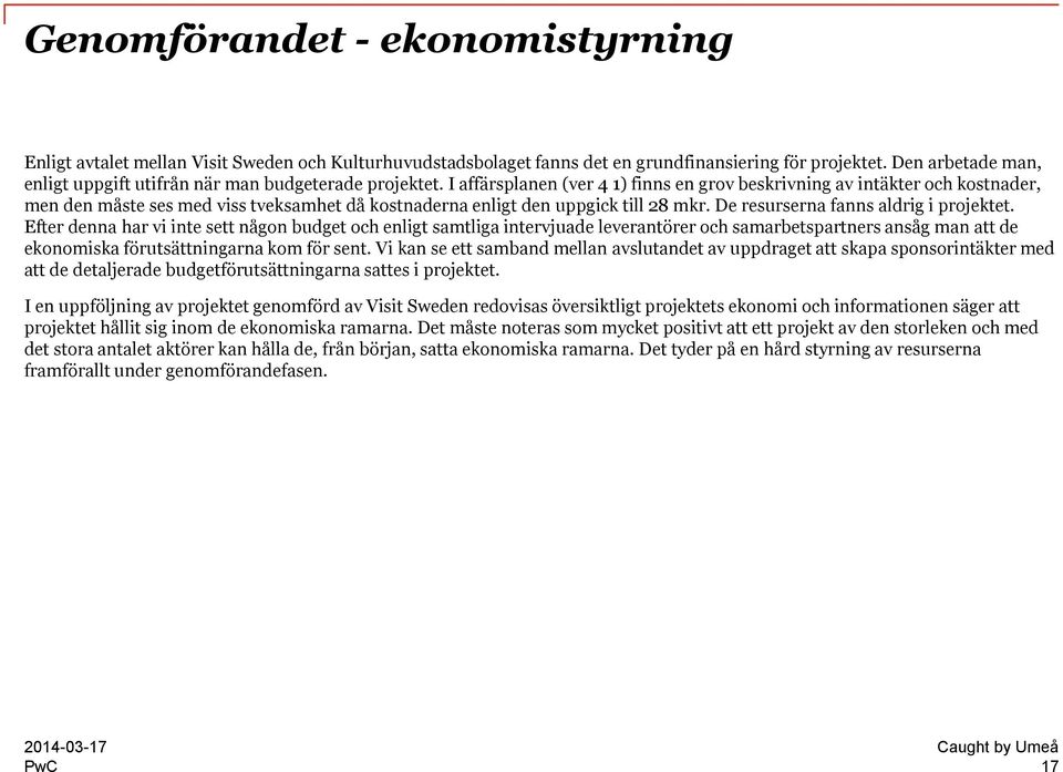 I affärsplanen (ver 4 1) finns en grov beskrivning av intäkter och kostnader, men den måste ses med viss tveksamhet då kostnaderna enligt den uppgick till 28 mkr.