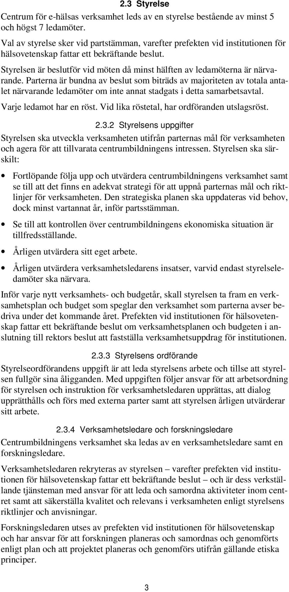 Styrelsen är beslutför vid möten då minst hälften av ledamöterna är närvarande.