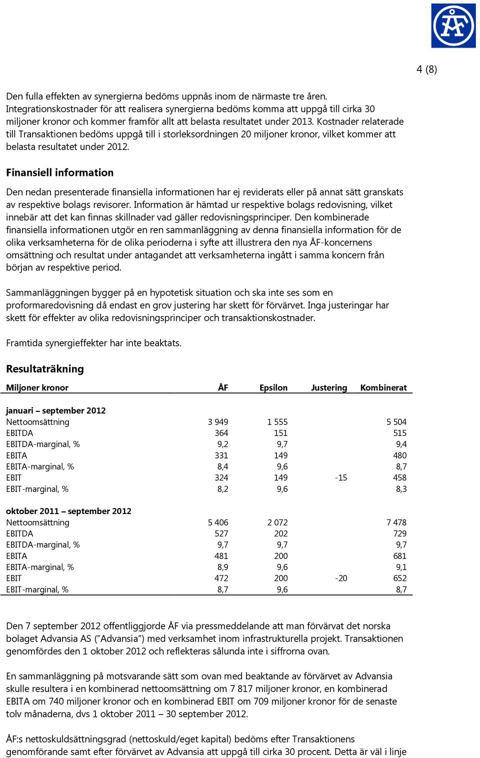 Kostnader relaterade till Transaktionen bedöms uppgå till i storleksordningen 20 miljoner kronor, vilket kommer att belasta resultatet under 2012.