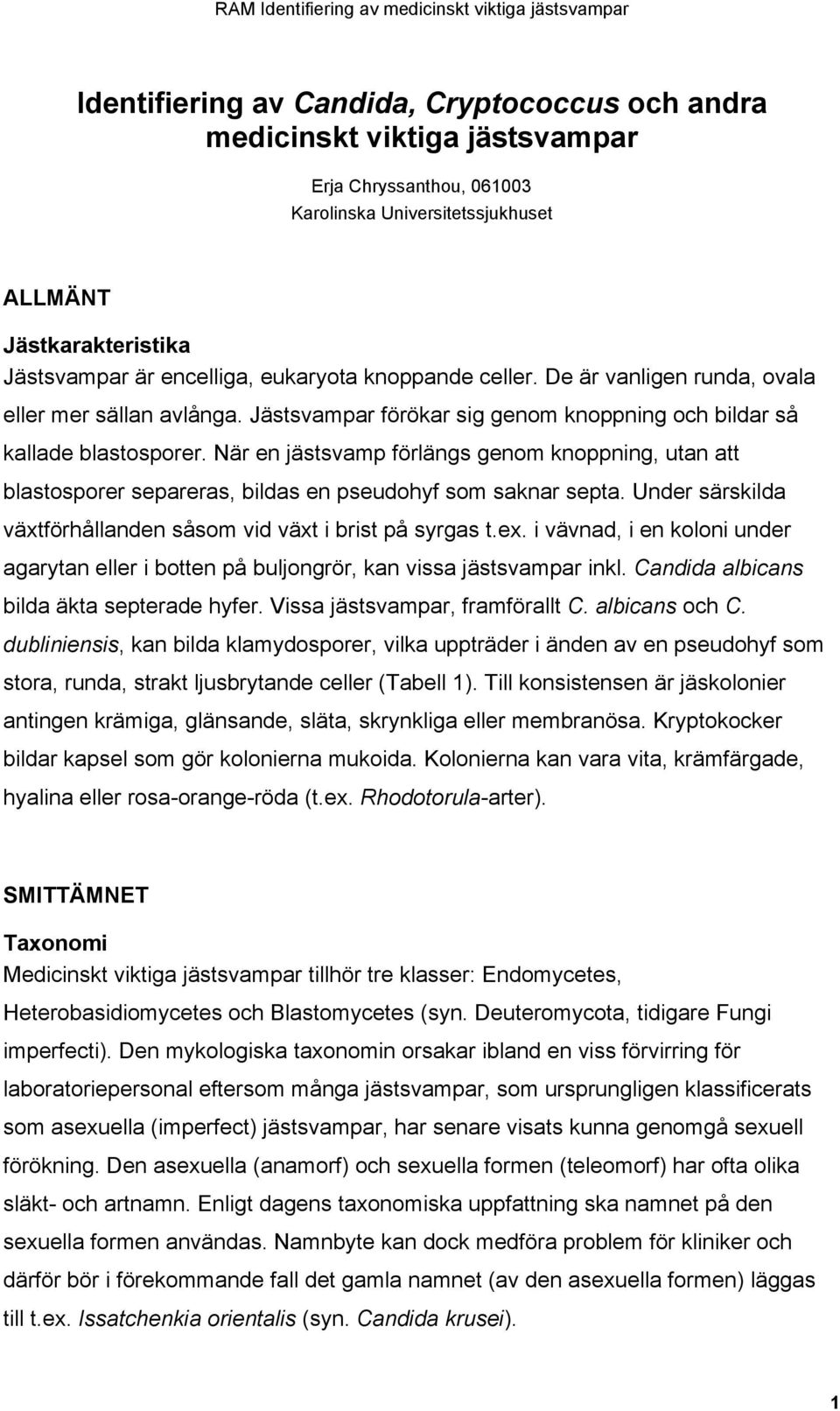 När en jästsvamp förlängs genom knoppning, utan att blastosporer separeras, bildas en pseudohyf som saknar septa. Under särskilda växtförhållanden såsom vid växt i brist på syrgas t.ex.