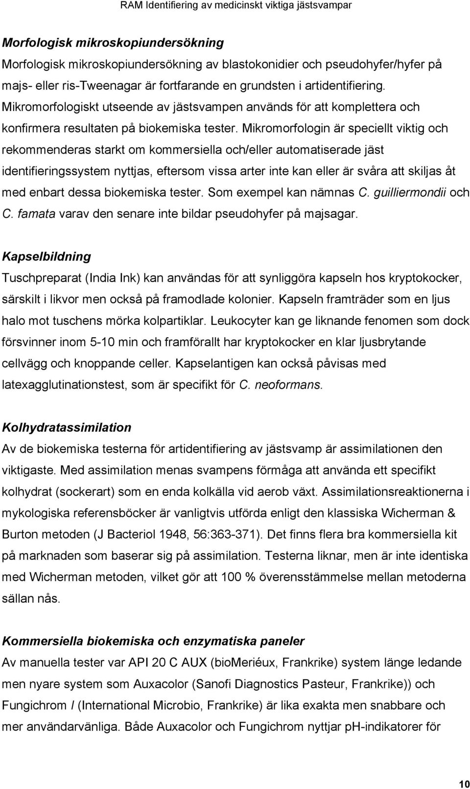 Mikromorfologin är speciellt viktig och rekommenderas starkt om kommersiella och/eller automatiserade jäst identifieringssystem nyttjas, eftersom vissa arter inte kan eller är svåra att skiljas åt