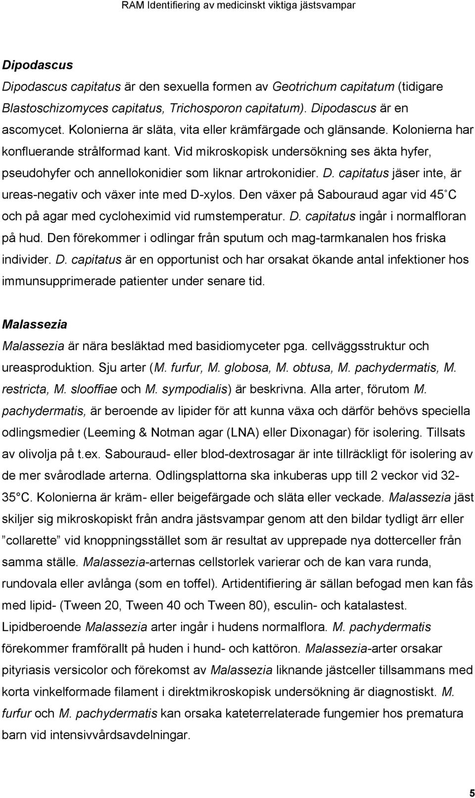 Vid mikroskopisk undersökning ses äkta hyfer, pseudohyfer och annellokonidier som liknar artrokonidier. D. capitatus jäser inte, är ureas-negativ och växer inte med D-xylos.