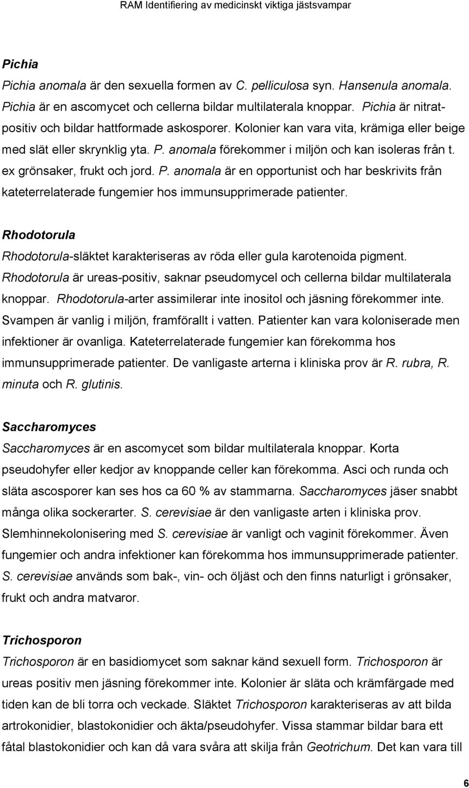 ex grönsaker, frukt och jord. P. anomala är en opportunist och har beskrivits från kateterrelaterade fungemier hos immunsupprimerade patienter.