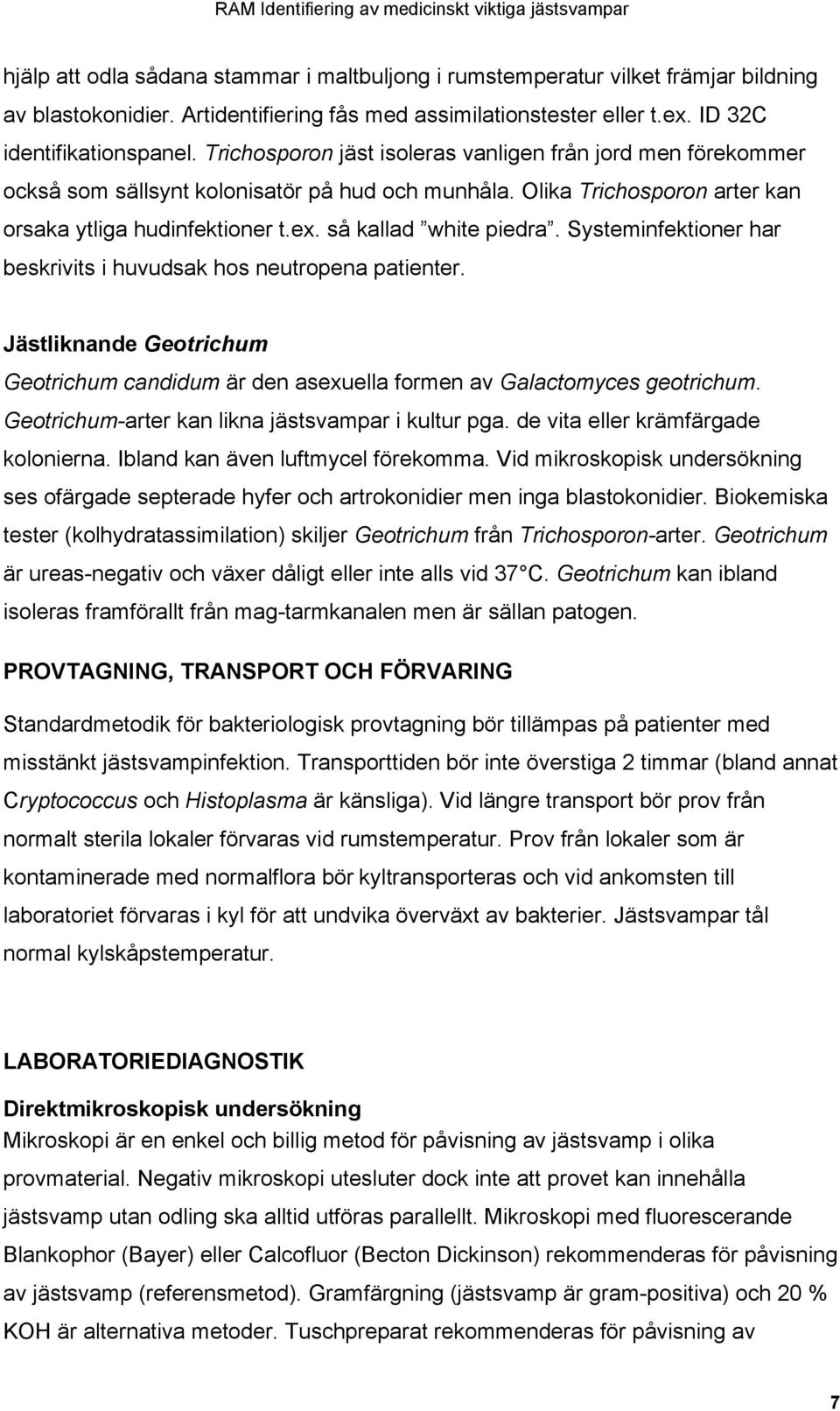 Systeminfektioner har beskrivits i huvudsak hos neutropena patienter. Jästliknande Geotrichum Geotrichum candidum är den asexuella formen av Galactomyces geotrichum.