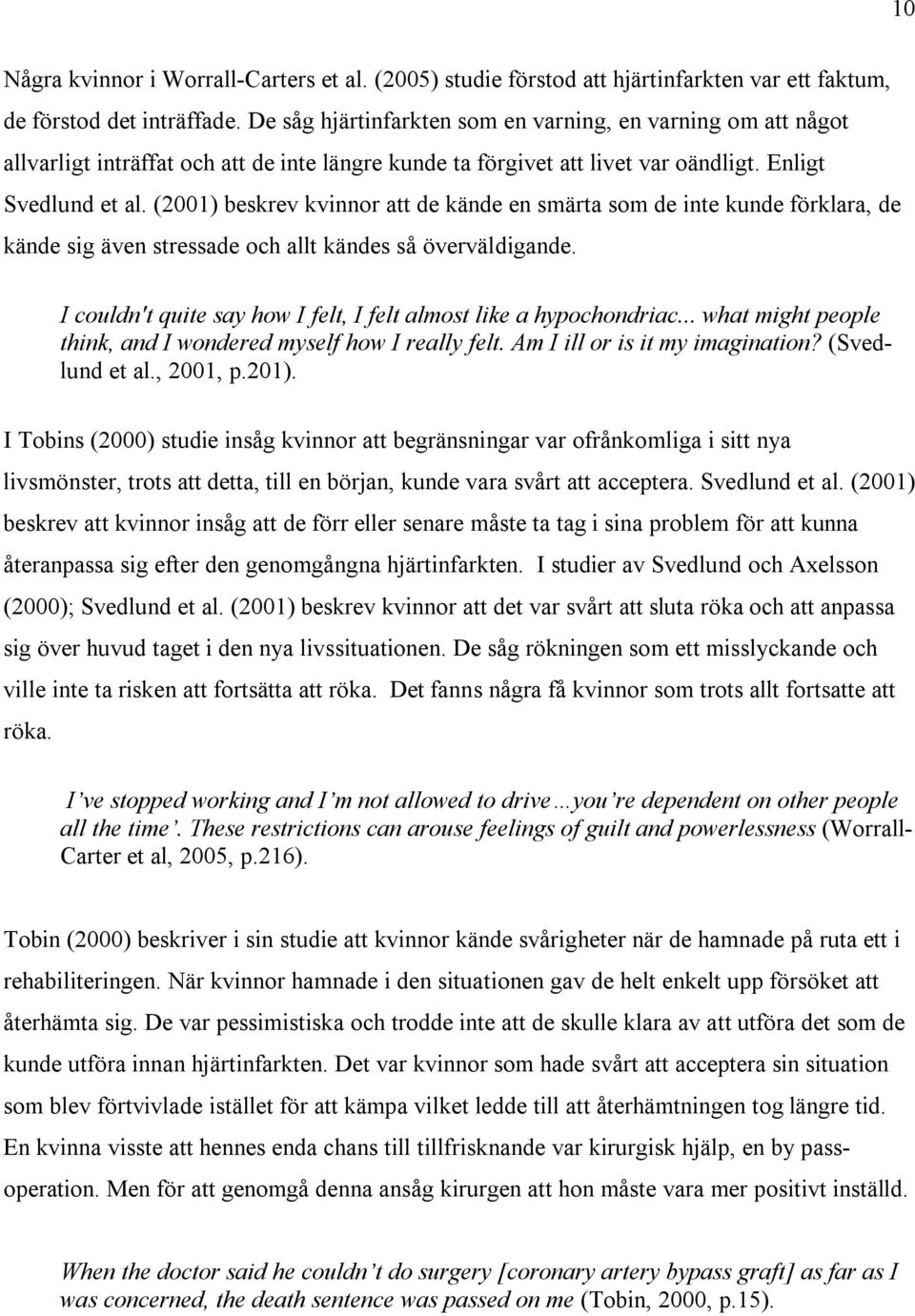 (2001) beskrev kvinnor att de kände en smärta som de inte kunde förklara, de kände sig även stressade och allt kändes så överväldigande.