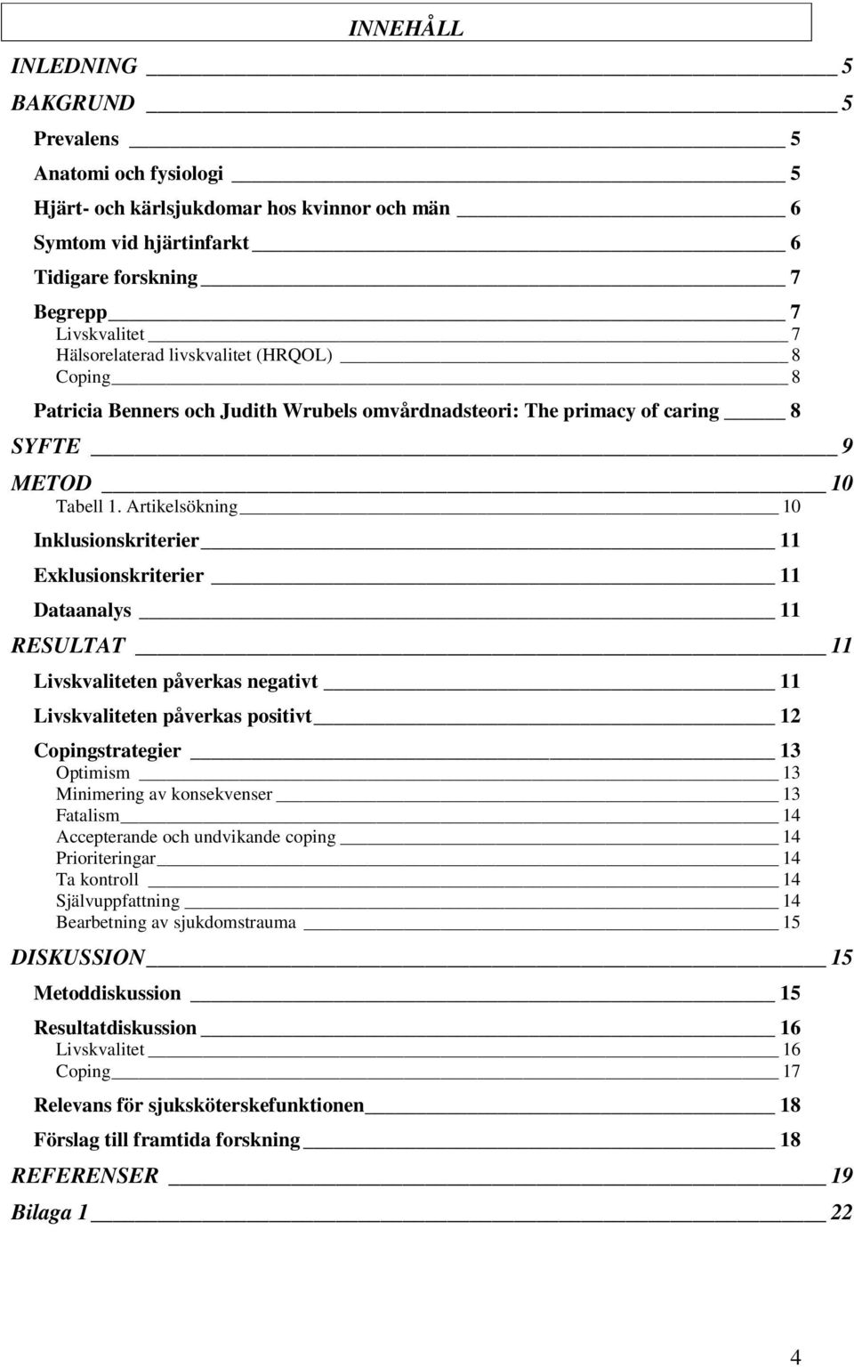 Artikelsökning 10 Inklusionskriterier 11 Exklusionskriterier 11 Dataanalys 11 RESULTAT 11 Livskvaliteten påverkas negativt 11 Livskvaliteten påverkas positivt 12 Copingstrategier 13 Optimism 13