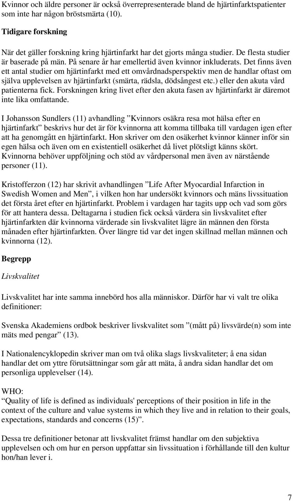 Det finns även ett antal studier om hjärtinfarkt med ett omvårdnadsperspektiv men de handlar oftast om själva upplevelsen av hjärtinfarkt (smärta, rädsla, dödsångest etc.