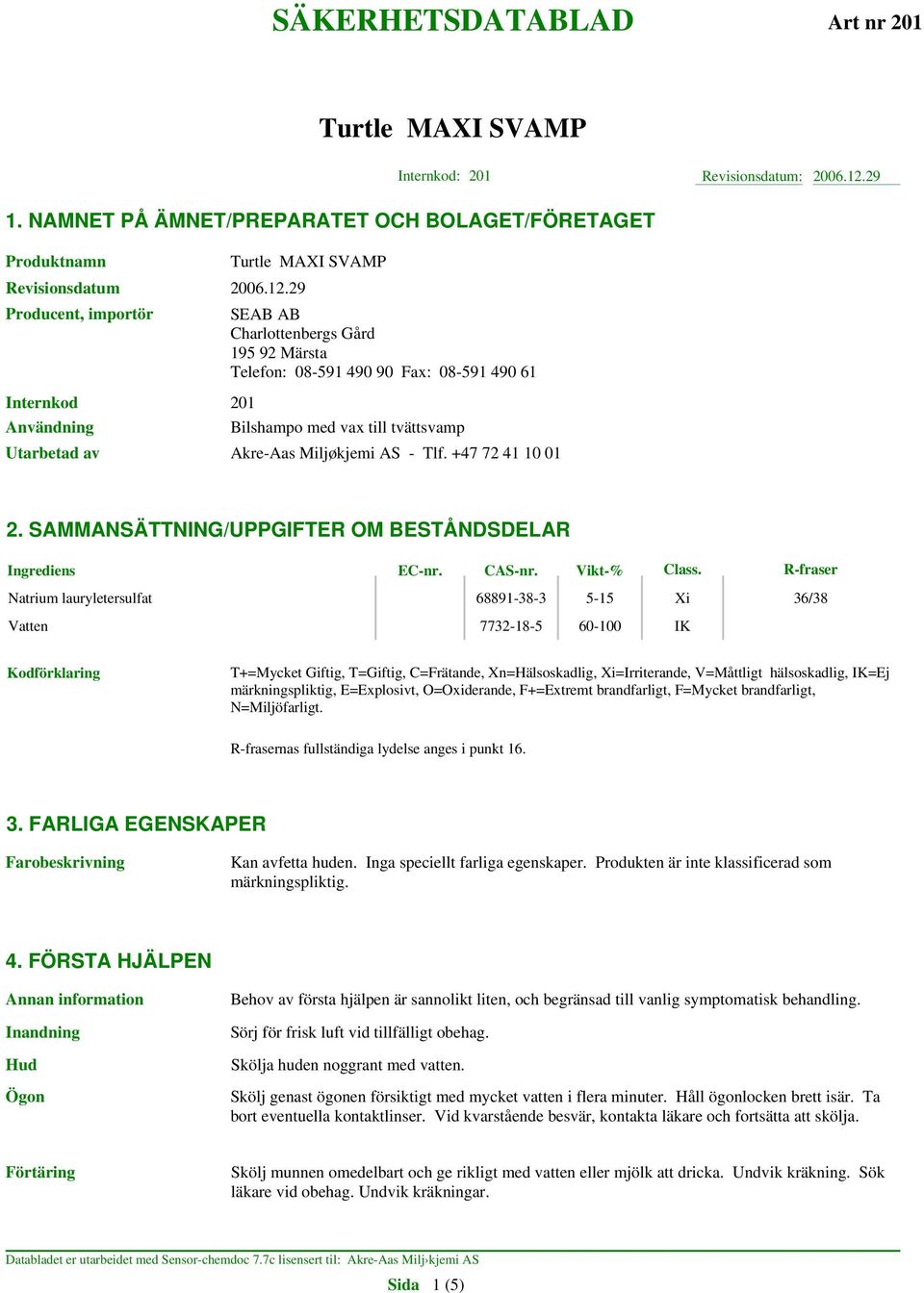 29 Producent, importör SEAB AB Charlottenbergs Gård 195 92 Märsta Telefon: 08-591 490 90 Fax: 08-591 490 61 Internkod 201 Användning Bilshampo med vax till tvättsvamp Utarbetad av Akre-Aas Miljøkjemi