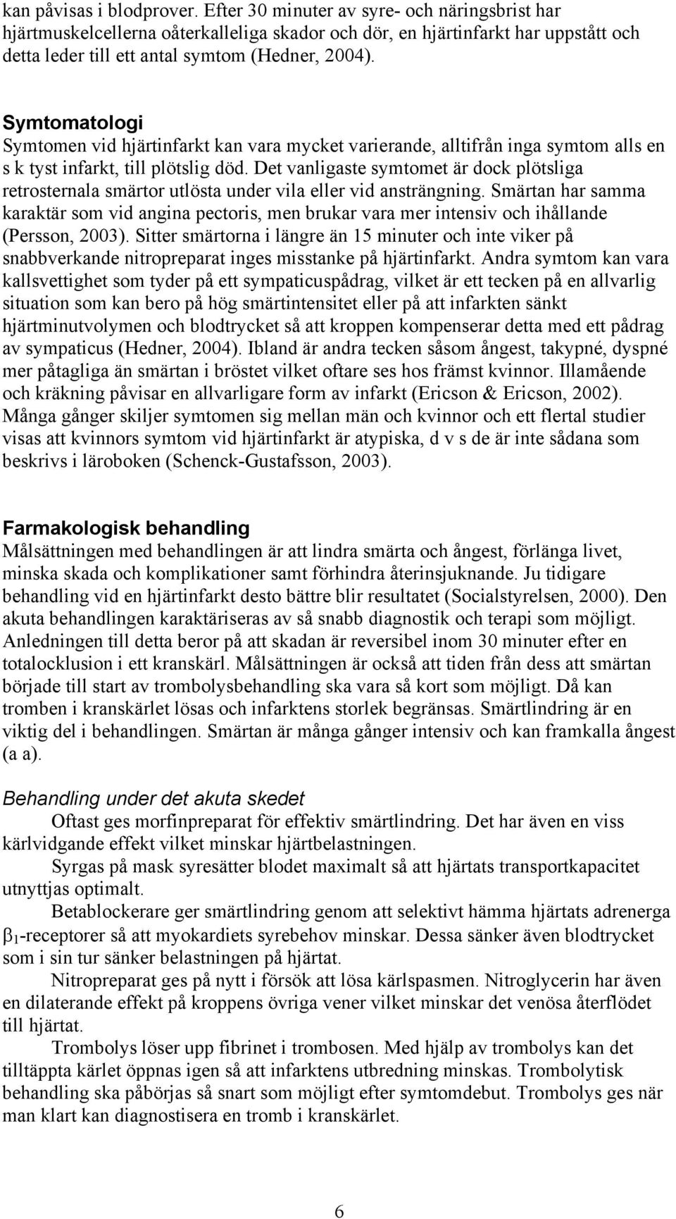 Symtomatologi Symtomen vid hjärtinfarkt kan vara mycket varierande, alltifrån inga symtom alls en s k tyst infarkt, till plötslig död.