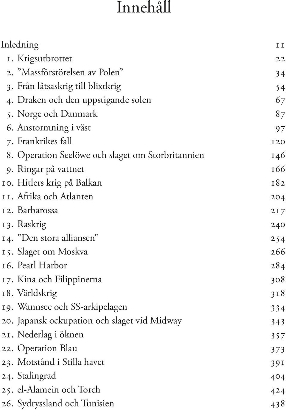 Barbarossa 217 13. Raskrig 240 14. Den stora alliansen 254 15. Slaget om Moskva 266 16. Pearl Harbor 284 17. Kina och Filippinerna 308 18. Världskrig 318 19.