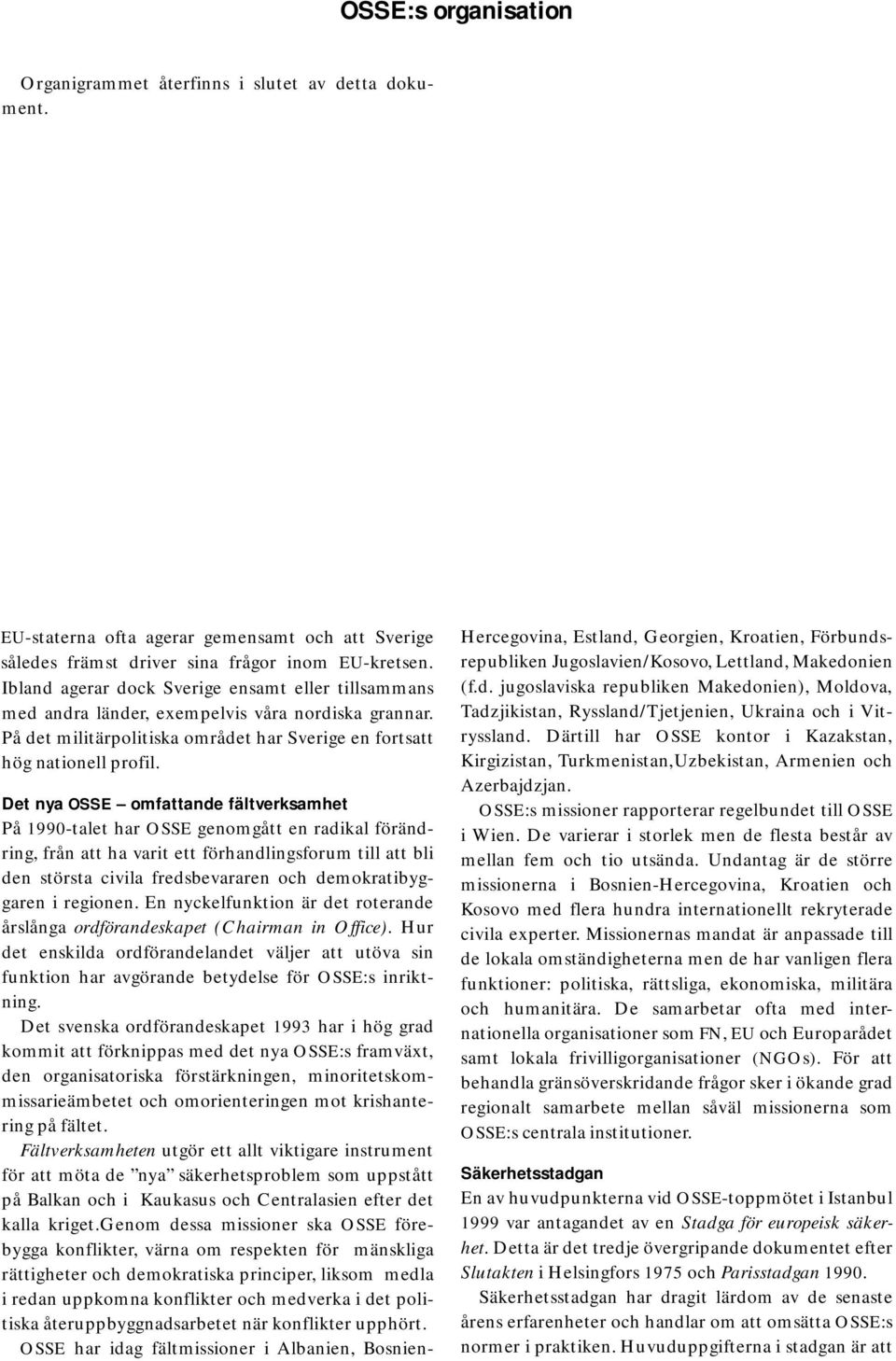 Det nya OSSE omfattande fältverksamhet På 1990-talet har OSSE genomgått en radikal förändring, från att ha varit ett förhandlingsforum till att bli den största civila fredsbevararen och