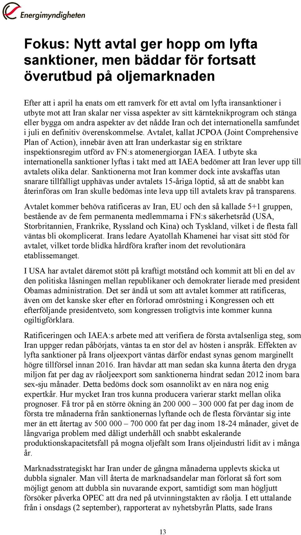 Avtalet, kallat JCPOA (Joint Comprehensive Plan of Action), innebär även att Iran underkastar sig en striktare inspektionsregim utförd av FN:s atomenergiorgan IAEA.