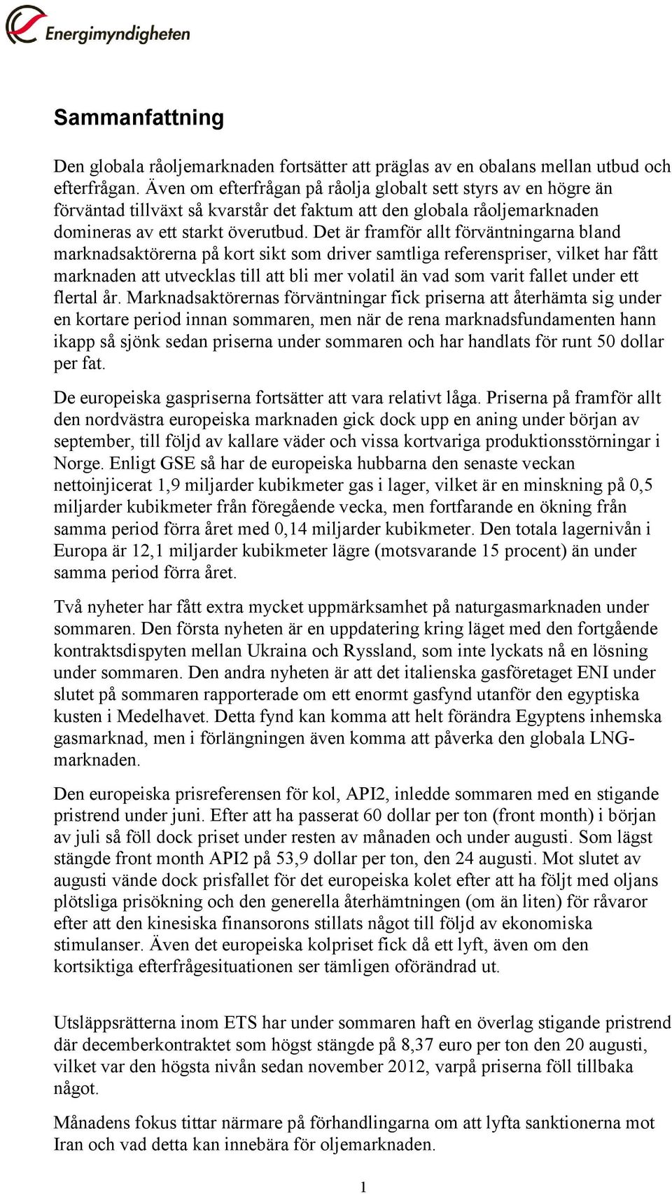 Det är framför allt förväntningarna bland marknadsaktörerna på kort sikt som driver samtliga referenspriser, vilket har fått marknaden att utvecklas till att bli mer volatil än vad som varit fallet